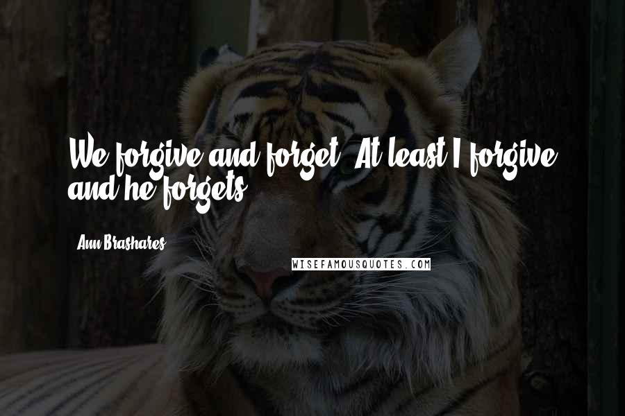 Ann Brashares Quotes: We forgive and forget. At least I forgive and he forgets.