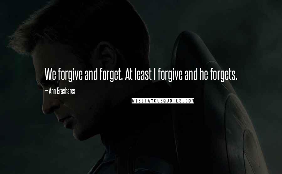 Ann Brashares Quotes: We forgive and forget. At least I forgive and he forgets.
