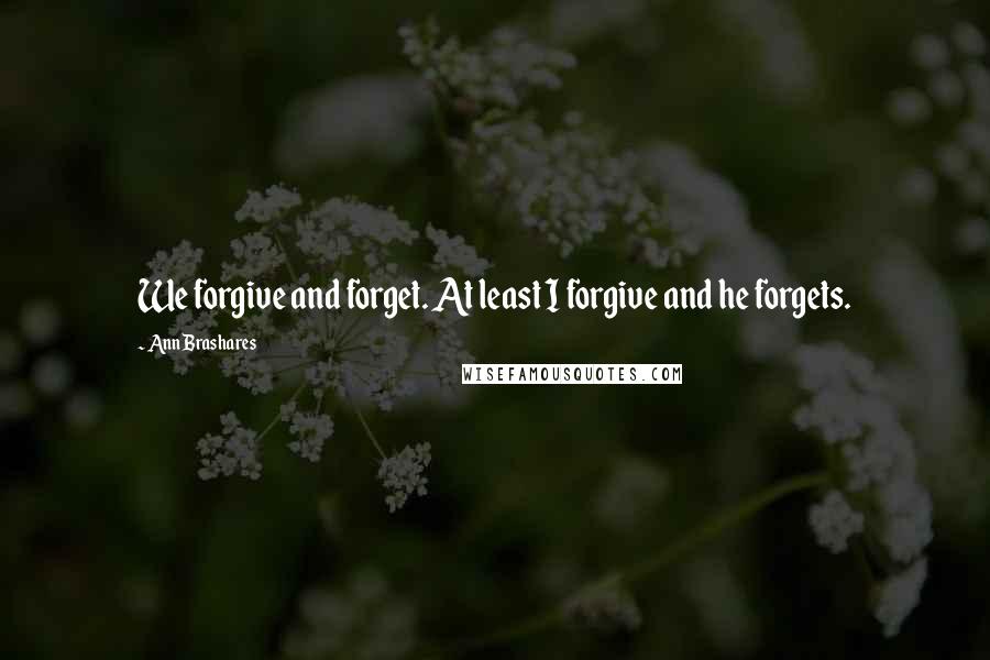 Ann Brashares Quotes: We forgive and forget. At least I forgive and he forgets.