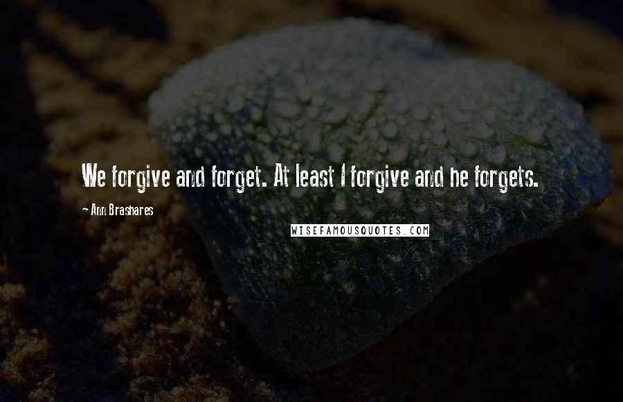 Ann Brashares Quotes: We forgive and forget. At least I forgive and he forgets.