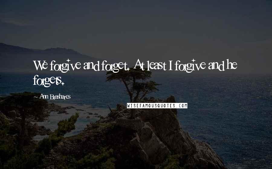 Ann Brashares Quotes: We forgive and forget. At least I forgive and he forgets.