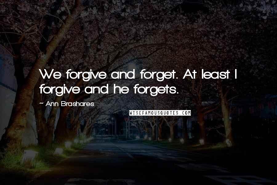 Ann Brashares Quotes: We forgive and forget. At least I forgive and he forgets.