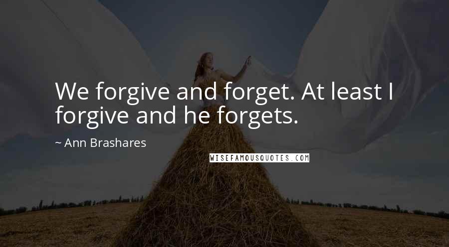 Ann Brashares Quotes: We forgive and forget. At least I forgive and he forgets.