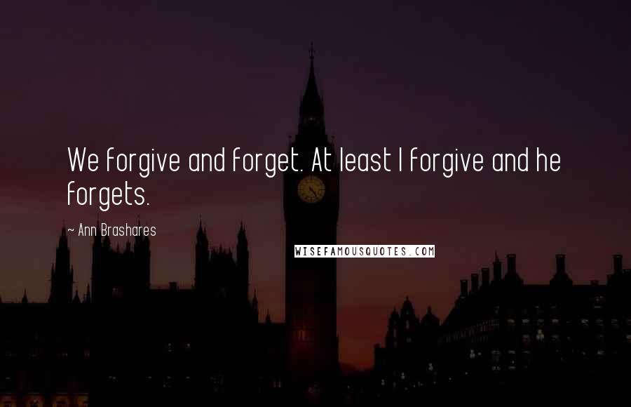 Ann Brashares Quotes: We forgive and forget. At least I forgive and he forgets.