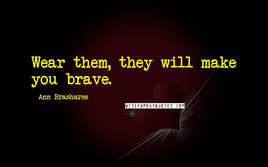 Ann Brashares Quotes: Wear them, they will make you brave.