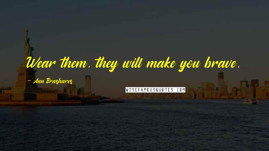 Ann Brashares Quotes: Wear them, they will make you brave.