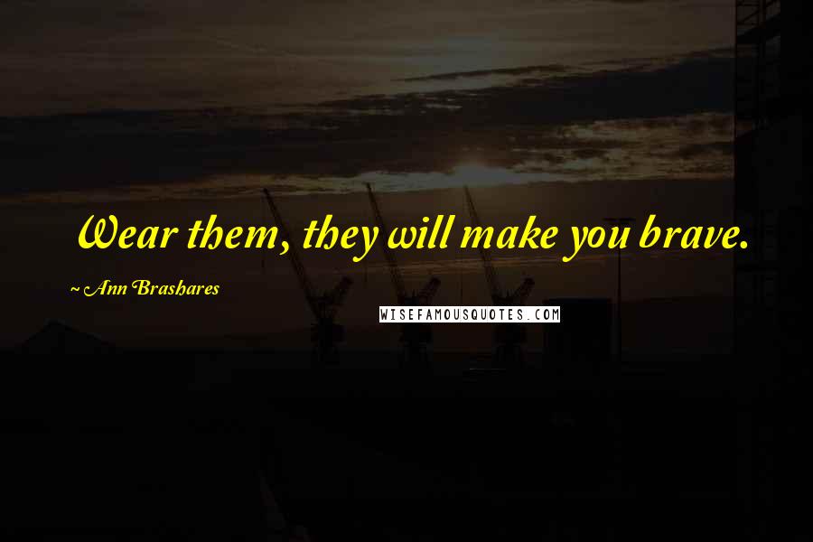 Ann Brashares Quotes: Wear them, they will make you brave.