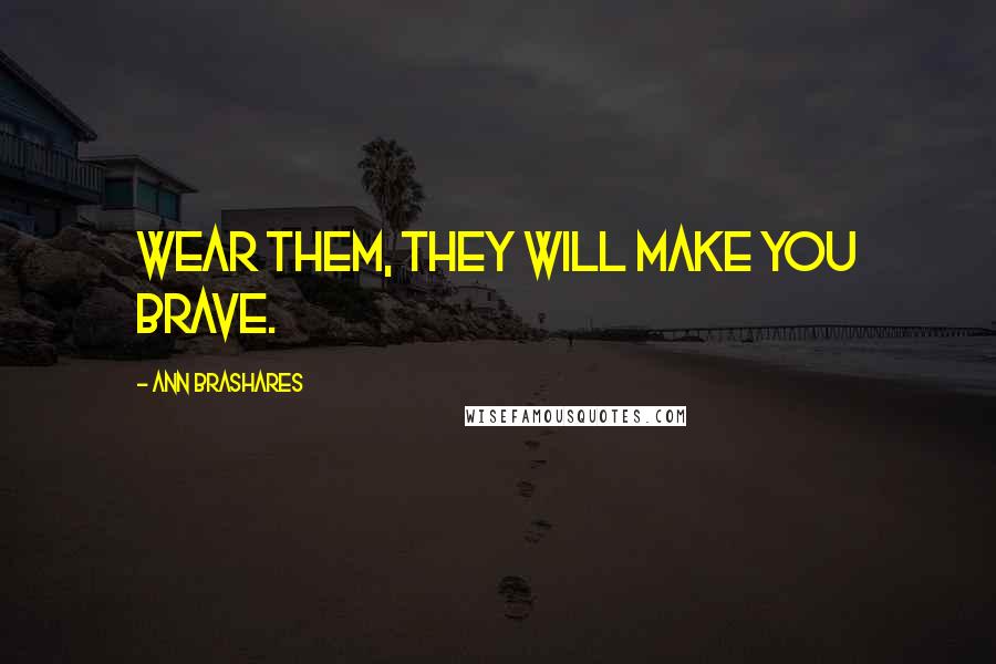 Ann Brashares Quotes: Wear them, they will make you brave.