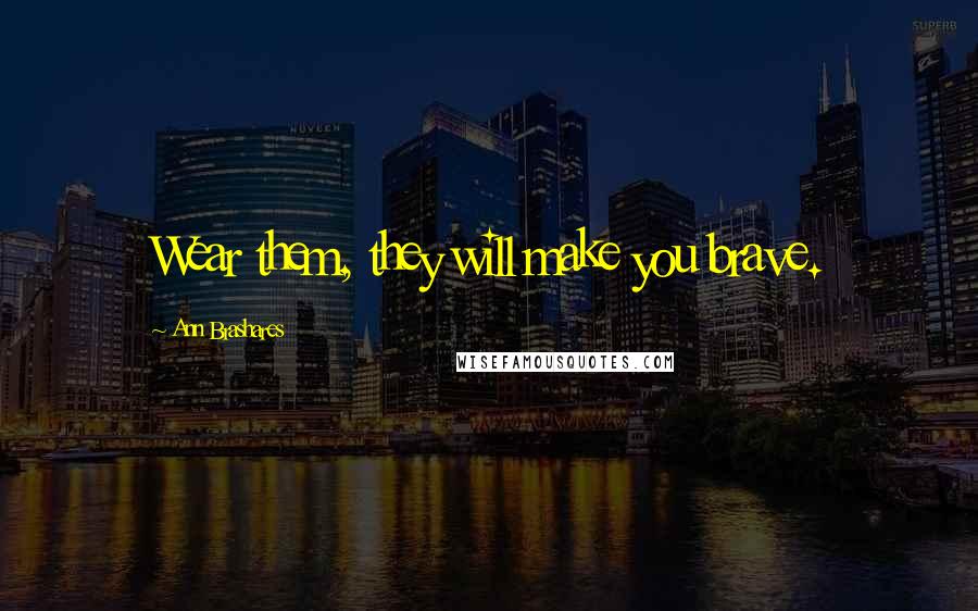Ann Brashares Quotes: Wear them, they will make you brave.