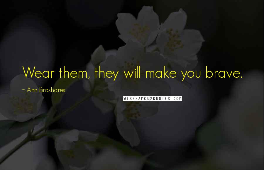 Ann Brashares Quotes: Wear them, they will make you brave.