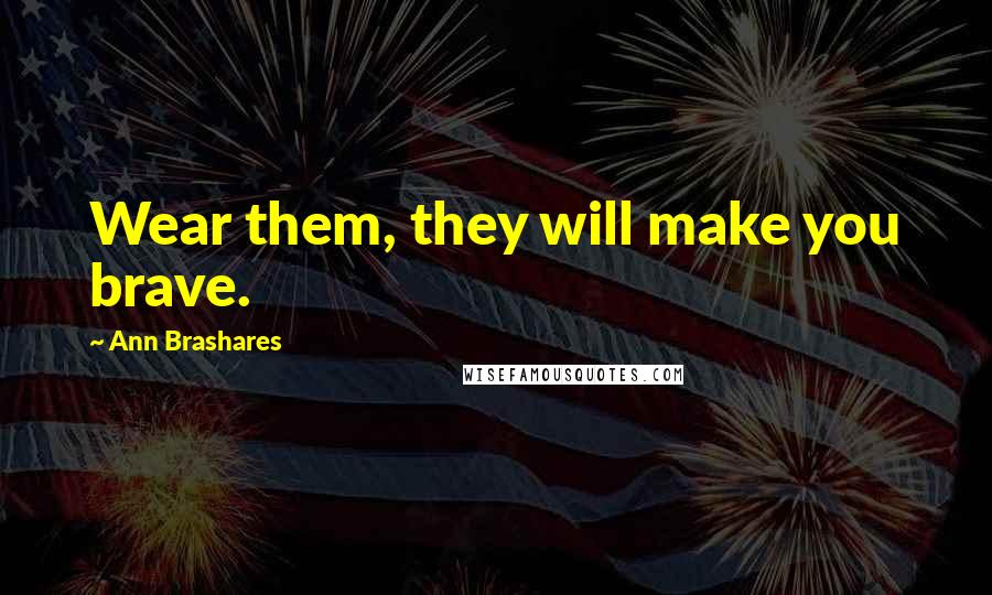 Ann Brashares Quotes: Wear them, they will make you brave.