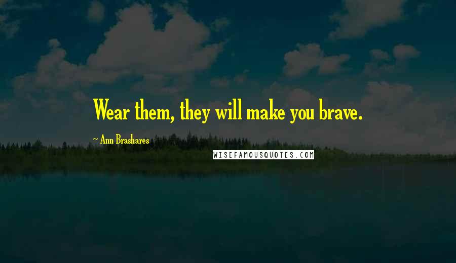 Ann Brashares Quotes: Wear them, they will make you brave.