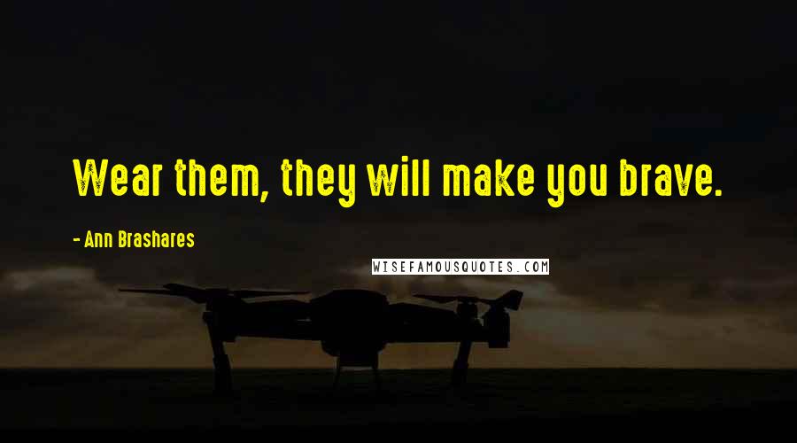 Ann Brashares Quotes: Wear them, they will make you brave.