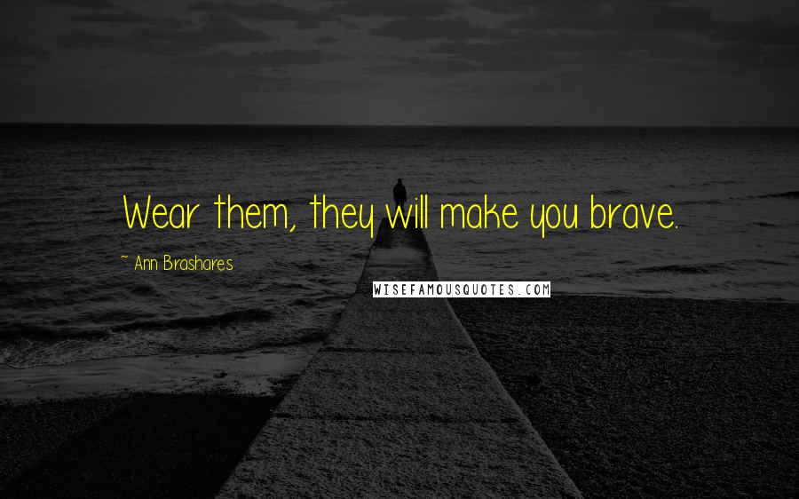 Ann Brashares Quotes: Wear them, they will make you brave.