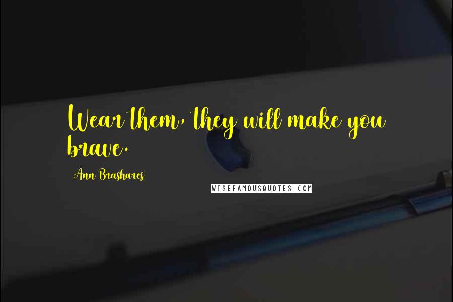 Ann Brashares Quotes: Wear them, they will make you brave.