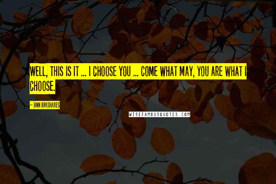 Ann Brashares Quotes: Well, this is it ... I choose you ... Come what may, you are what I choose.