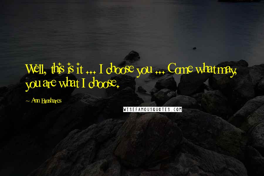 Ann Brashares Quotes: Well, this is it ... I choose you ... Come what may, you are what I choose.