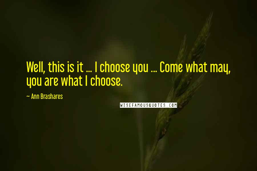 Ann Brashares Quotes: Well, this is it ... I choose you ... Come what may, you are what I choose.