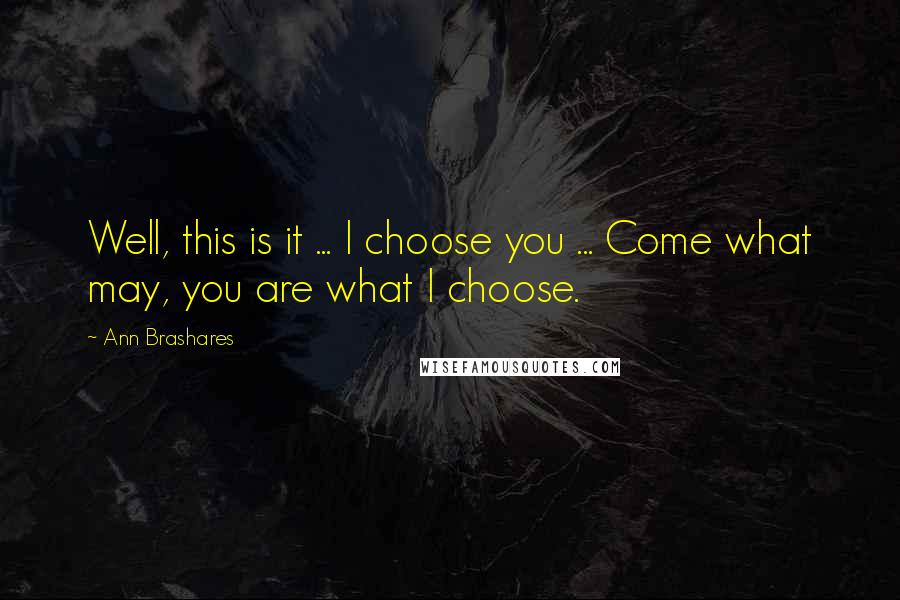 Ann Brashares Quotes: Well, this is it ... I choose you ... Come what may, you are what I choose.