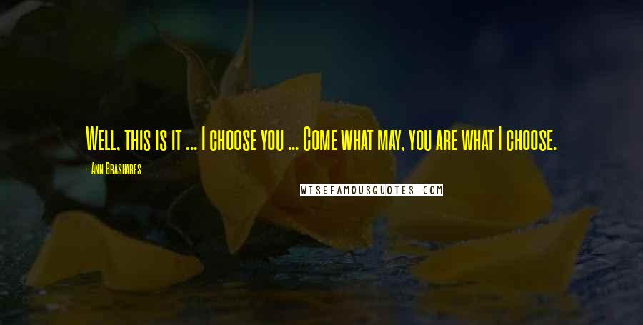 Ann Brashares Quotes: Well, this is it ... I choose you ... Come what may, you are what I choose.