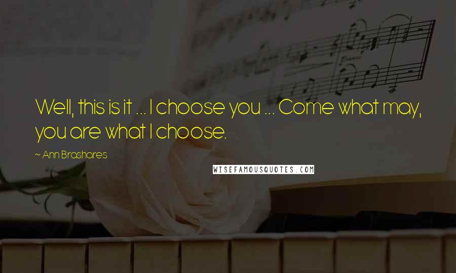 Ann Brashares Quotes: Well, this is it ... I choose you ... Come what may, you are what I choose.