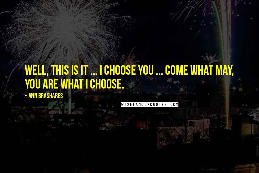 Ann Brashares Quotes: Well, this is it ... I choose you ... Come what may, you are what I choose.