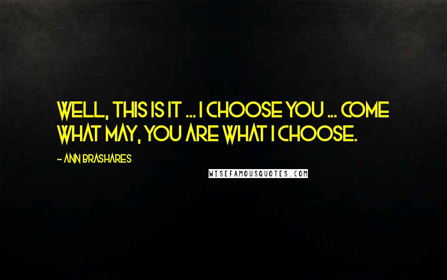 Ann Brashares Quotes: Well, this is it ... I choose you ... Come what may, you are what I choose.