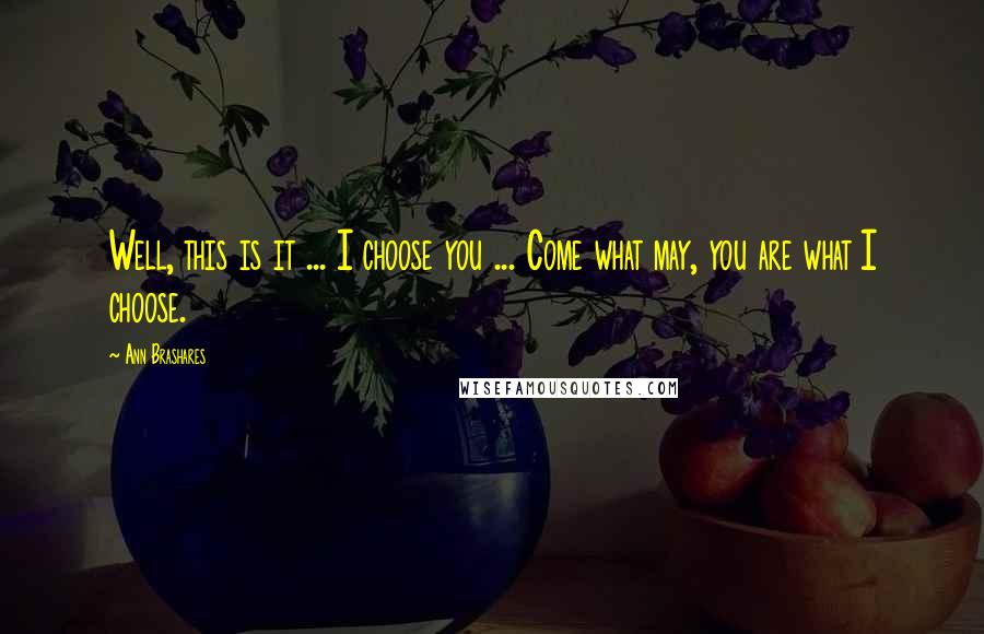 Ann Brashares Quotes: Well, this is it ... I choose you ... Come what may, you are what I choose.