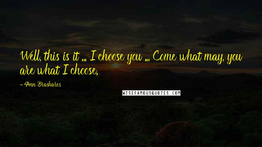 Ann Brashares Quotes: Well, this is it ... I choose you ... Come what may, you are what I choose.