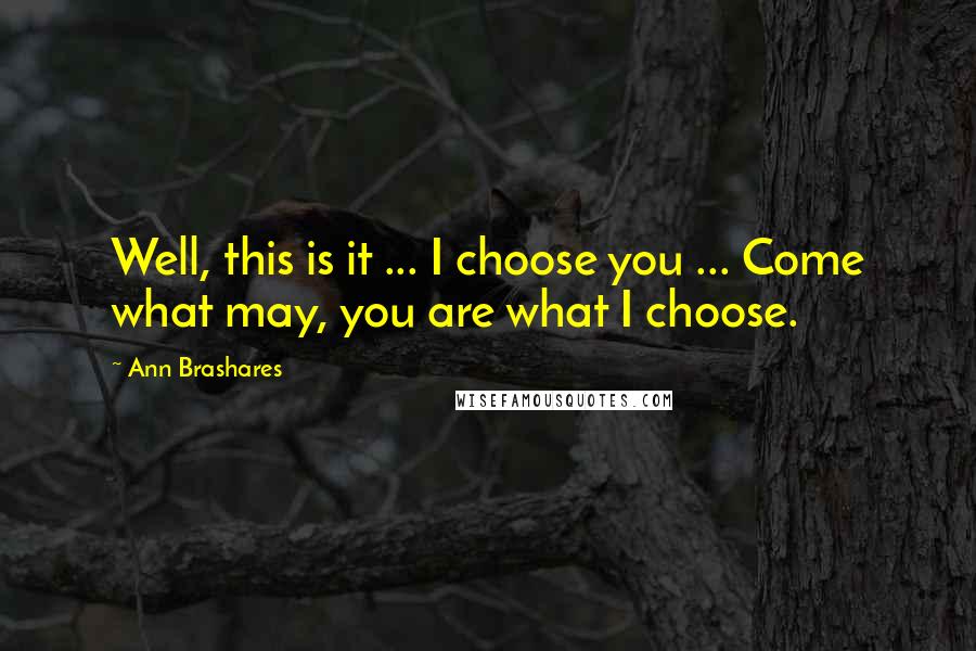 Ann Brashares Quotes: Well, this is it ... I choose you ... Come what may, you are what I choose.