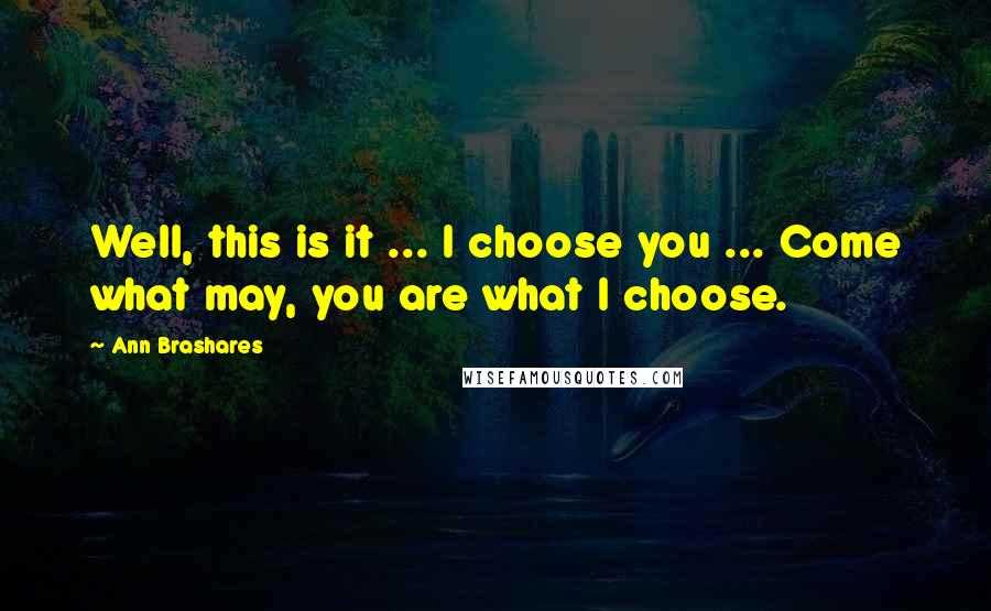 Ann Brashares Quotes: Well, this is it ... I choose you ... Come what may, you are what I choose.