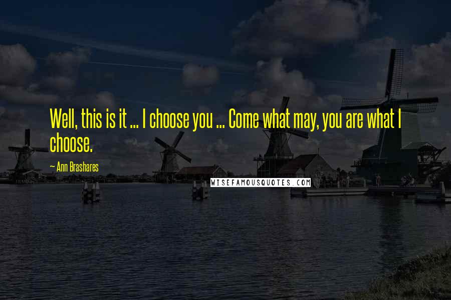 Ann Brashares Quotes: Well, this is it ... I choose you ... Come what may, you are what I choose.