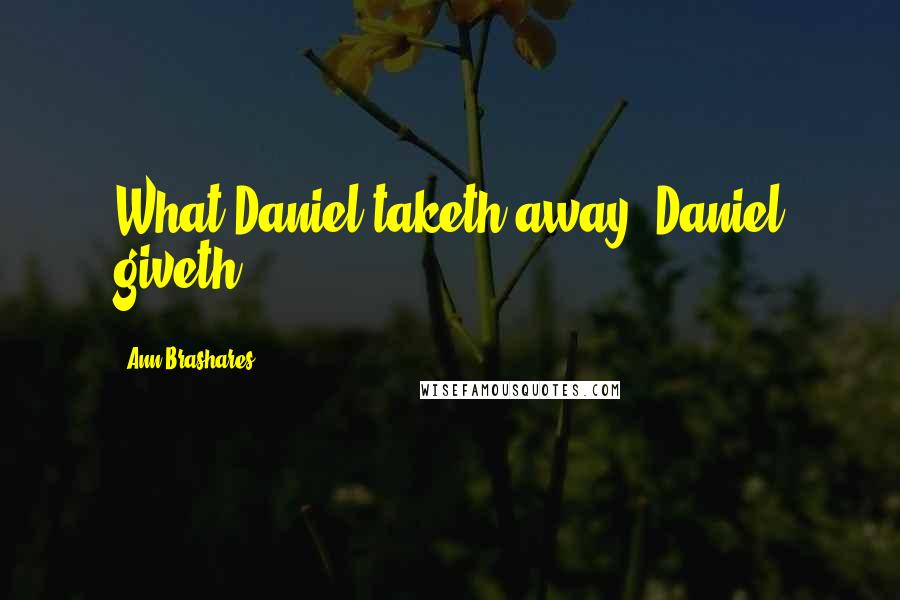 Ann Brashares Quotes: What Daniel taketh away, Daniel giveth.