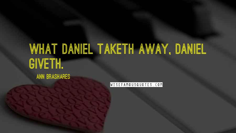 Ann Brashares Quotes: What Daniel taketh away, Daniel giveth.