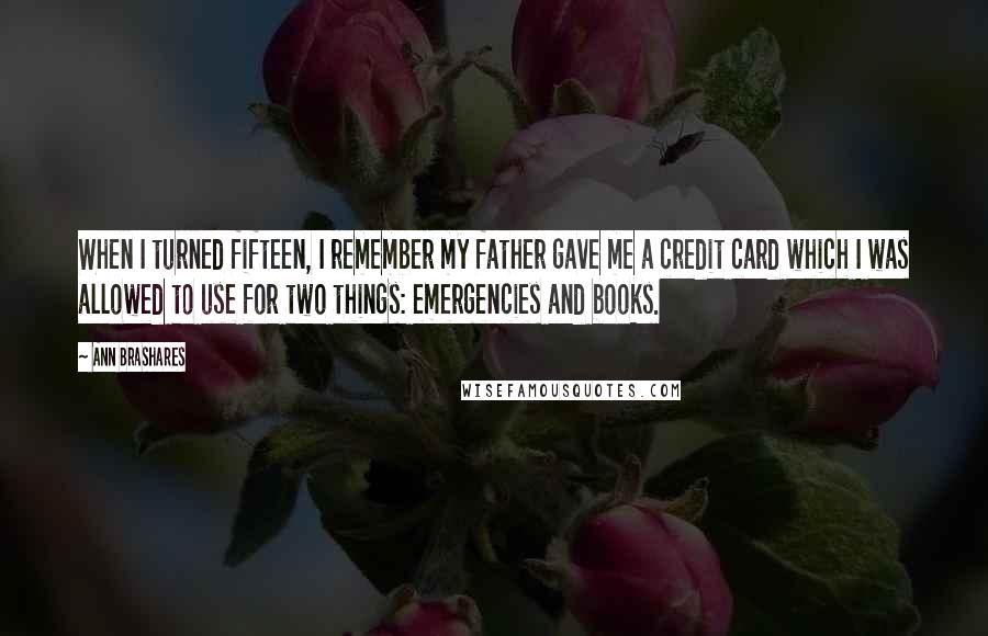 Ann Brashares Quotes: When I turned fifteen, I remember my father gave me a credit card which I was allowed to use for two things: emergencies and books.