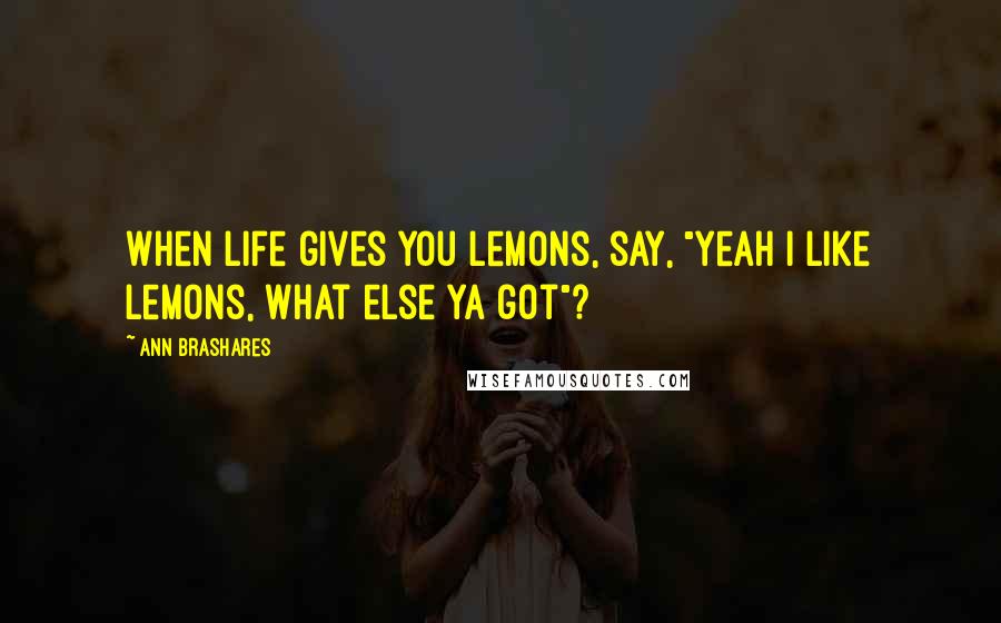 Ann Brashares Quotes: When life gives you lemons, say, "yeah I like lemons, what else ya got"?