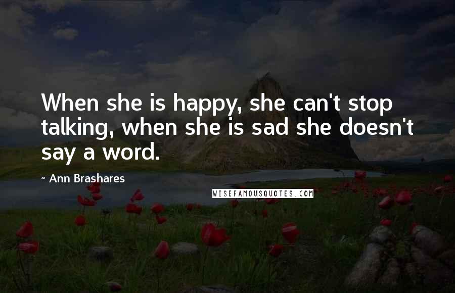 Ann Brashares Quotes: When she is happy, she can't stop talking, when she is sad she doesn't say a word.