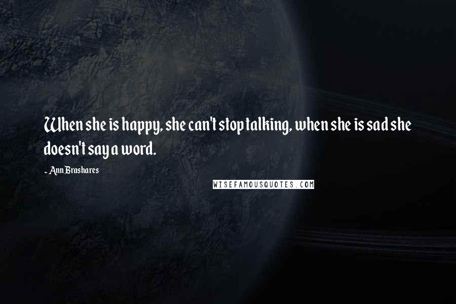 Ann Brashares Quotes: When she is happy, she can't stop talking, when she is sad she doesn't say a word.