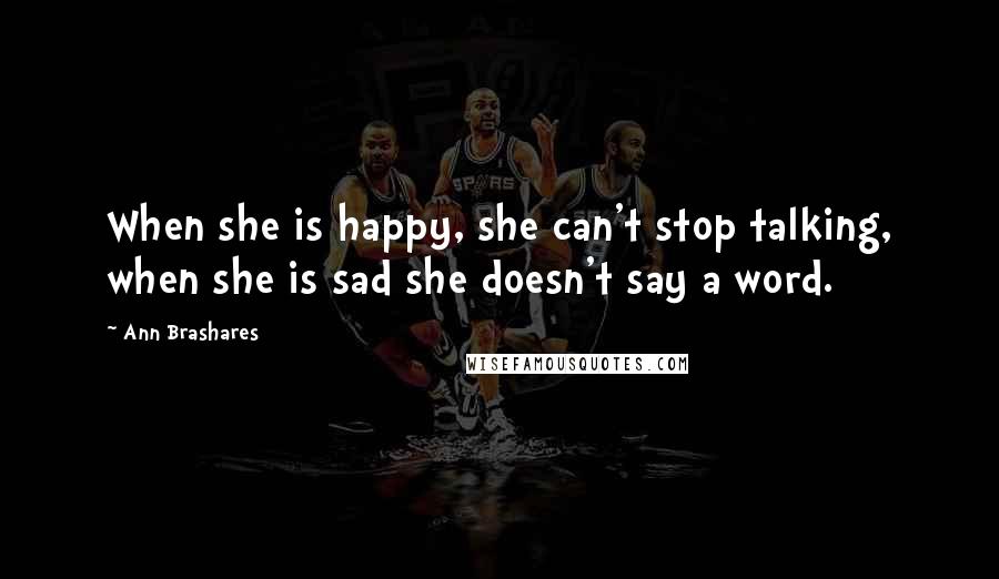 Ann Brashares Quotes: When she is happy, she can't stop talking, when she is sad she doesn't say a word.