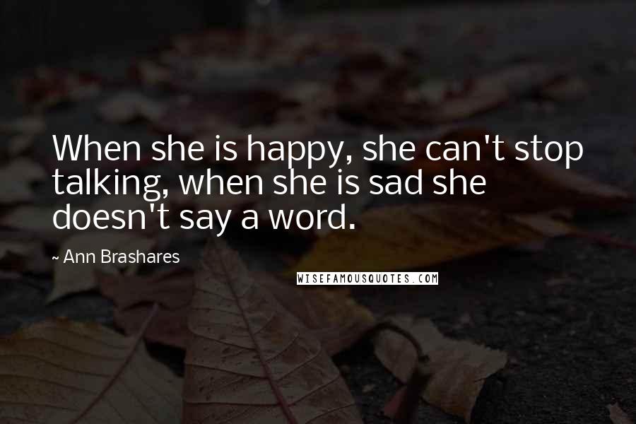 Ann Brashares Quotes: When she is happy, she can't stop talking, when she is sad she doesn't say a word.
