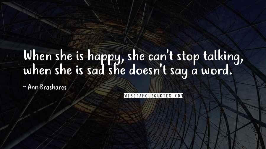 Ann Brashares Quotes: When she is happy, she can't stop talking, when she is sad she doesn't say a word.