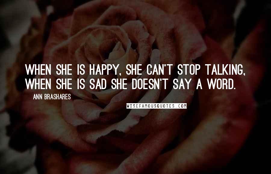 Ann Brashares Quotes: When she is happy, she can't stop talking, when she is sad she doesn't say a word.