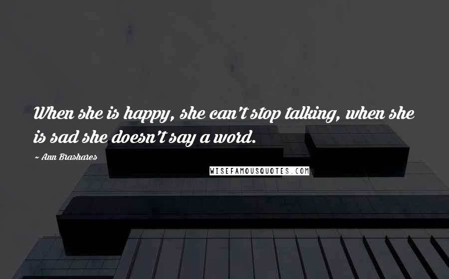 Ann Brashares Quotes: When she is happy, she can't stop talking, when she is sad she doesn't say a word.