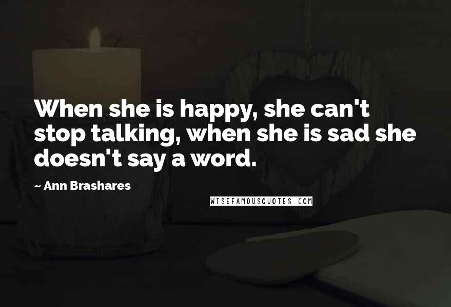 Ann Brashares Quotes: When she is happy, she can't stop talking, when she is sad she doesn't say a word.