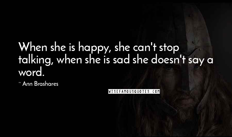 Ann Brashares Quotes: When she is happy, she can't stop talking, when she is sad she doesn't say a word.