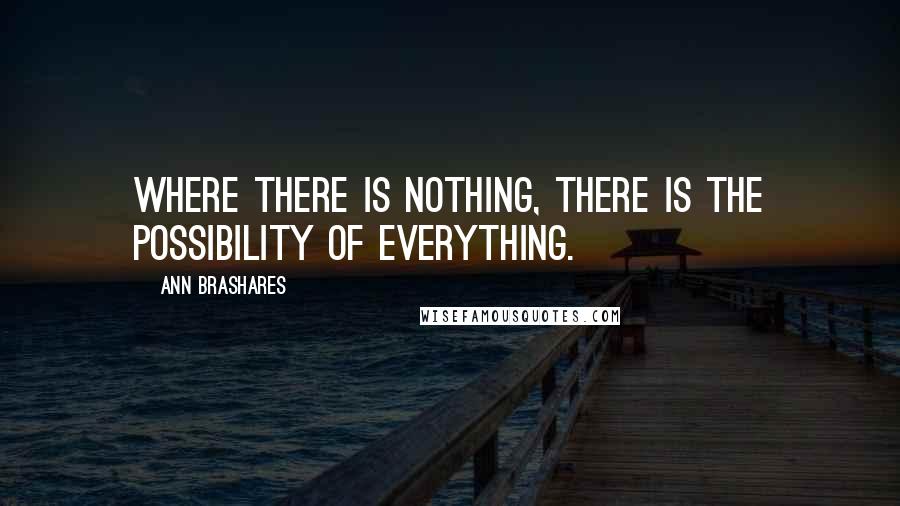 Ann Brashares Quotes: Where there is nothing, there is the possibility of everything.