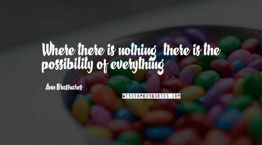 Ann Brashares Quotes: Where there is nothing, there is the possibility of everything.