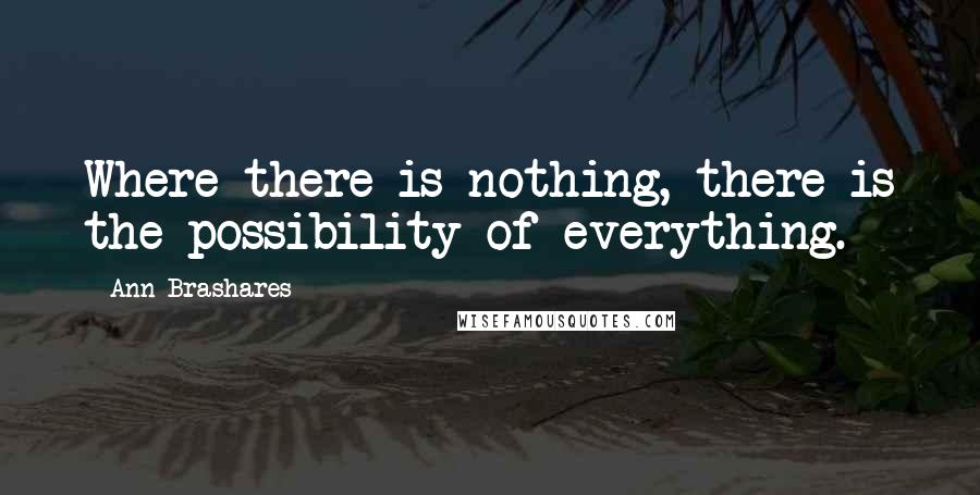 Ann Brashares Quotes: Where there is nothing, there is the possibility of everything.