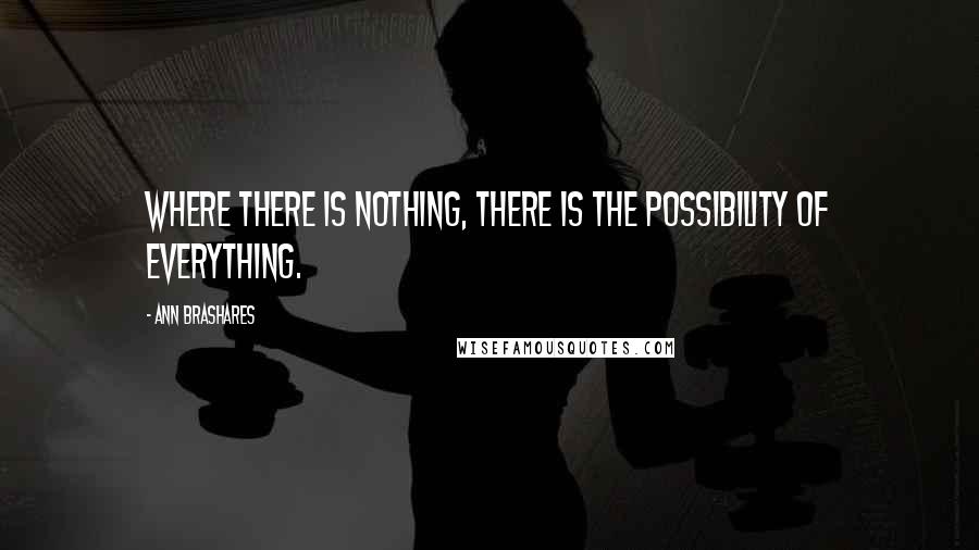 Ann Brashares Quotes: Where there is nothing, there is the possibility of everything.