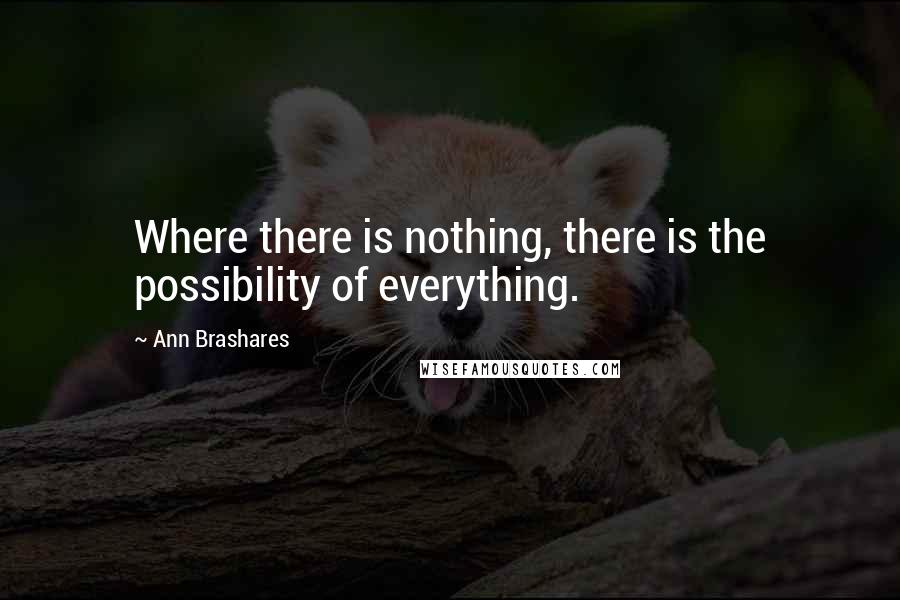 Ann Brashares Quotes: Where there is nothing, there is the possibility of everything.